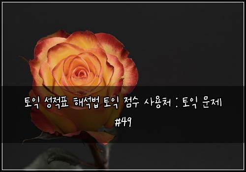 토익 성적표 해석법 토익 점수 사용처 : 토익 문제 #49