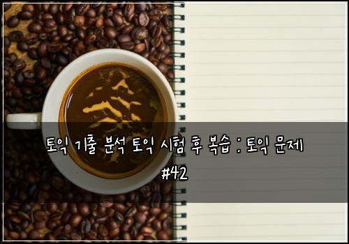 토익 기출 분석 토익 시험 후 복습 : 토익 문제 #42