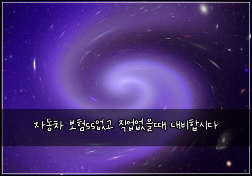 자동차 보험ss없고 직업없을때 대비합시다
