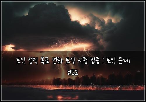 토익 성적 목표 변화 토익 시험 집중 : 토익 문제 #52