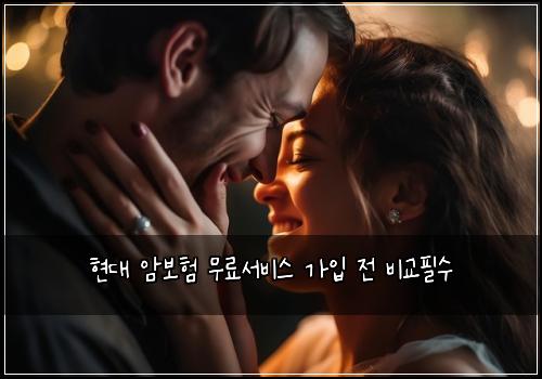현대 암보험 무료서비스  가입 전 비교필수