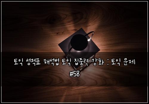 토익 성적표 해석법 토익 집중력 강화 : 토익 문제 #58