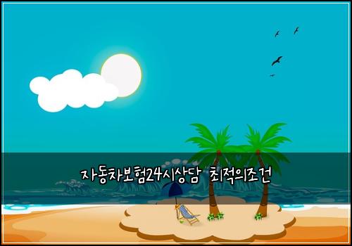 자동차보험24시상담 최적의조건