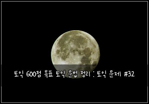 토익 600점 목표 토익 문법 정리 : 토익 문제 #32