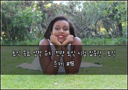 토익 목표 성적 유지 전략 토익 시험 집중력 : 토익 문제 #98