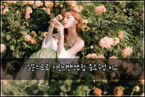 실손의료료 어린이변액보험 중요구성  비교