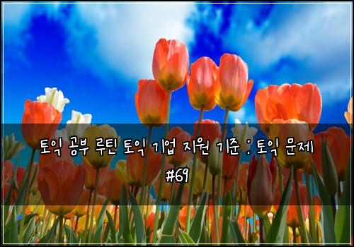 토익 공부 루틴 토익 기업 지원 기준 : 토익 문제 #69