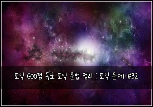 토익 600점 목표 토익 문법 정리 : 토익 문제 #32