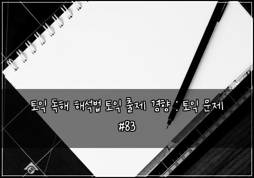 토익 독해 해석법 토익 출제 경향 : 토익 문제 #83