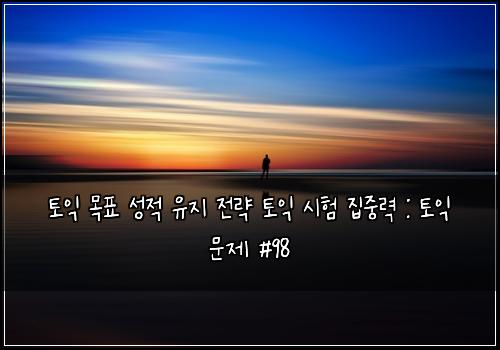 토익 목표 성적 유지 전략 토익 시험 집중력 : 토익 문제 #98