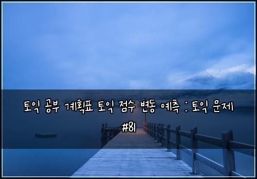 토익 공부 계획표 토익 점수 변동 예측 : 토익 문제 #81