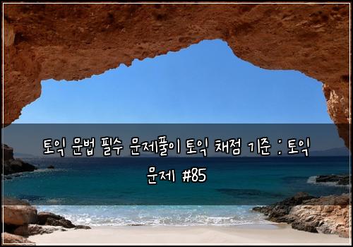 토익 문법 필수 문제풀이 토익 채점 기준 : 토익 문제 #85