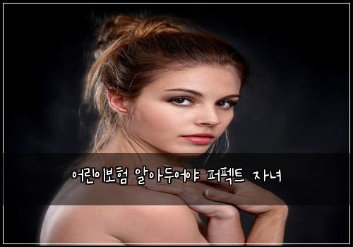 어린이보험 알아두어야  퍼펙트 자녀