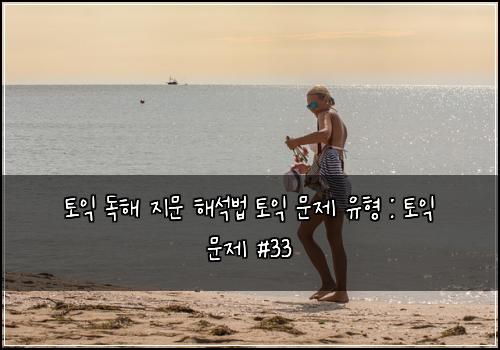 토익 독해 지문 해석법 토익 문제 유형 : 토익 문제 #33