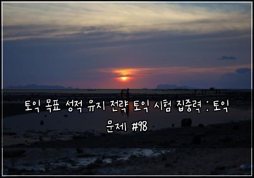 토익 목표 성적 유지 전략 토익 시험 집중력 : 토익 문제 #98