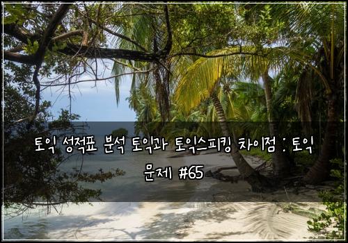 토익 성적표 분석 토익과 토익스피킹 차이점 : 토익 문제 #65