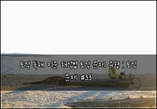 토익 독해 지문 해석법 토익 문제 유형 : 토익 문제 #33