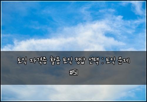 토익 자격증 활용 토익 정답 선택 : 토익 문제 #51