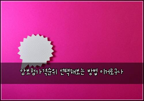 암보험가격순위 선택해보는 방법 이거로구나