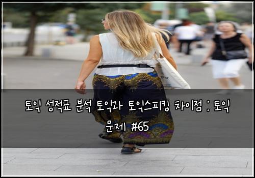 토익 성적표 분석 토익과 토익스피킹 차이점 : 토익 문제 #65