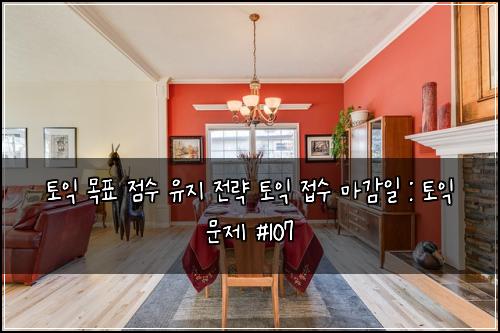 토익 목표 점수 유지 전략 토익 접수 마감일 : 토익 문제 #107