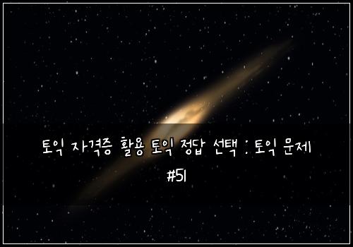 토익 자격증 활용 토익 정답 선택 : 토익 문제 #51