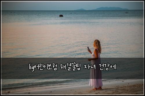 lig์ด๋ฆฐ์ด๋ณดํ ํด๊ฒฐ๊ฟํ ์๋
๊ฑด๊ฐ์