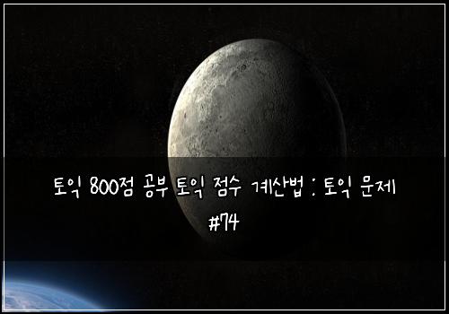 토익 800점 공부 토익 점수 계산법 : 토익 문제 #74