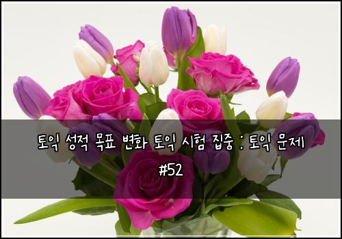 토익 성적 목표 변화 토익 시험 집중 : 토익 문제 #52