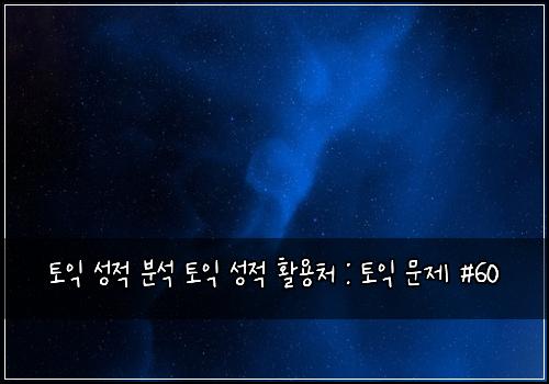 토익 성적 분석 토익 성적 활용처 : 토익 문제 #60