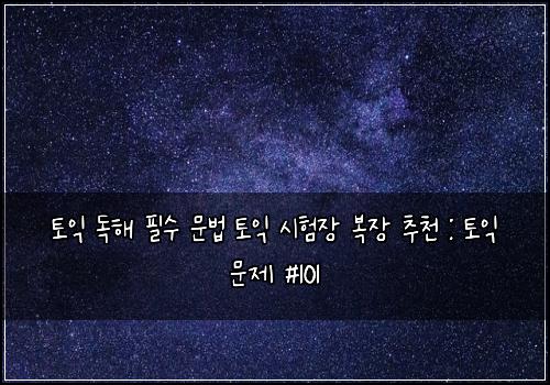토익 독해 필수 문법 토익 시험장 복장 추천 : 토익 문제 #101