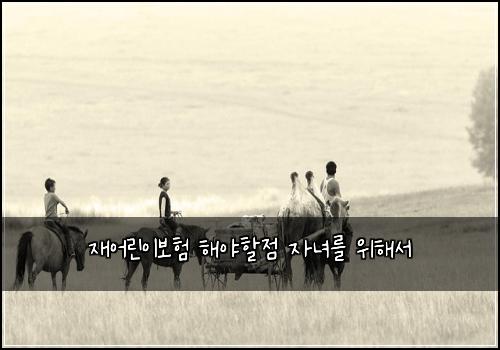 재어린이보험 해야할점  자녀를 위해서