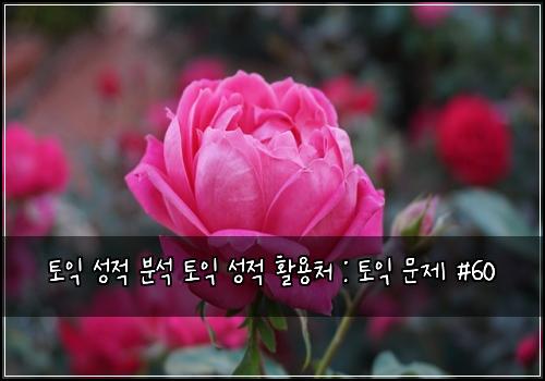 토익 성적 분석 토익 성적 활용처 : 토익 문제 #60