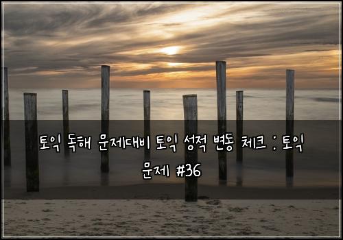 토익 독해 문제대비 토익 성적 변동 체크 : 토익 문제 #36