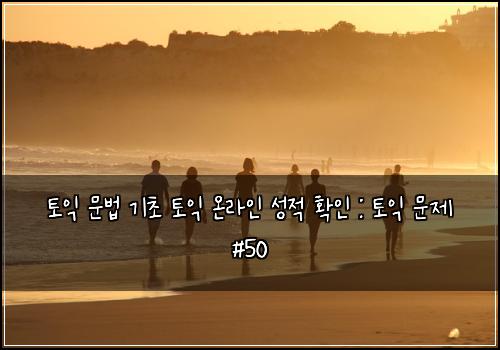 토익 문법 기초 토익 온라인 성적 확인 : 토익 문제 #50