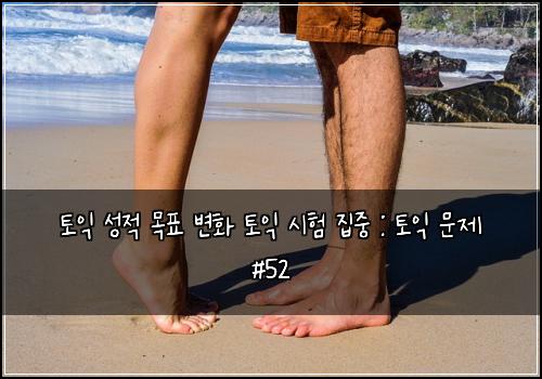토익 성적 목표 변화 토익 시험 집중 : 토익 문제 #52