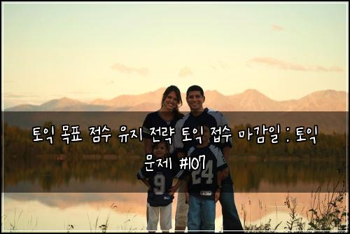 토익 목표 점수 유지 전략 토익 접수 마감일 : 토익 문제 #107