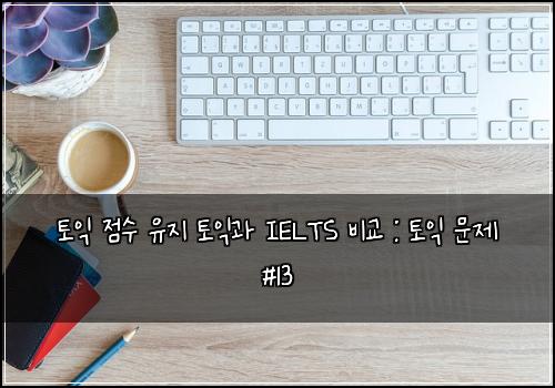 토익 점수 유지 토익과 IELTS 비교 : 토익 문제 #13