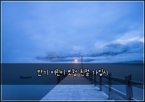 만기 어린이 보험 친절  가입시