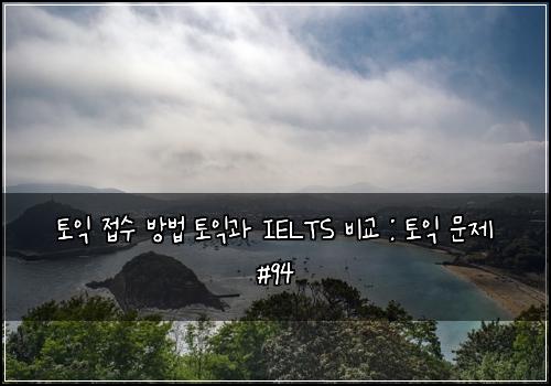 토익 접수 방법 토익과 IELTS 비교 : 토익 문제 #94