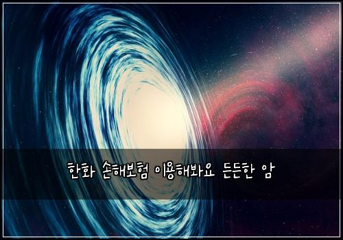 한화 손해보험 이용해봐요  든든한 암