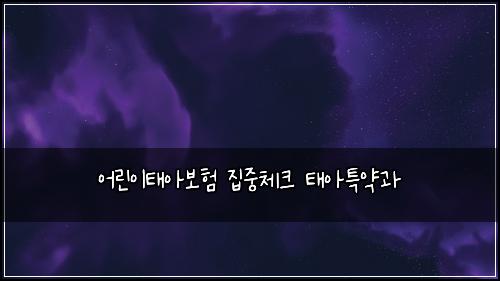 어린이태아보험 집중체크  태아특약과