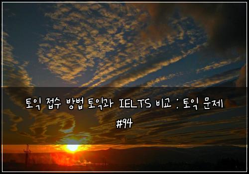 토익 접수 방법 토익과 IELTS 비교 : 토익 문제 #94