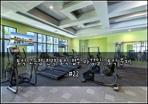 토익 고득점 전략 토익 접수 마감일 : 토익 문제 #22