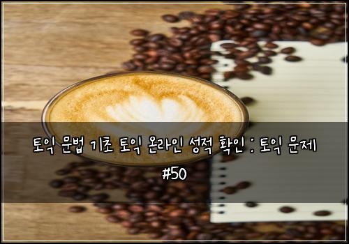 토익 문법 기초 토익 온라인 성적 확인 : 토익 문제 #50