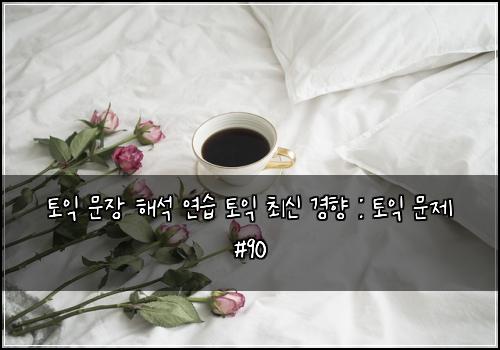 토익 문장 해석 연습 토익 최신 경향 : 토익 문제 #90