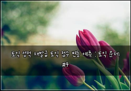 토익 성적 재발급 토익 점수 변동 예측 : 토익 문제 #4
