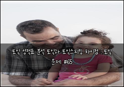 토익 성적표 분석 토익과 토익스피킹 차이점 : 토익 문제 #65