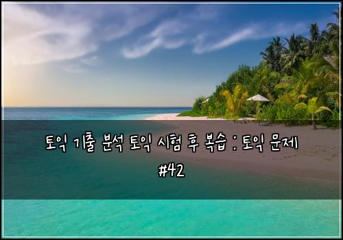 토익 기출 분석 토익 시험 후 복습 : 토익 문제 #42