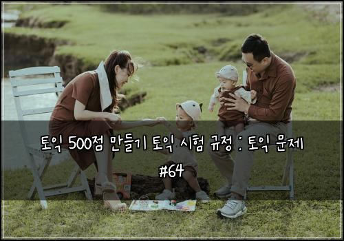 토익 500점 만들기 토익 시험 규정 : 토익 문제 #64